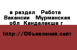  в раздел : Работа » Вакансии . Мурманская обл.,Кандалакша г.